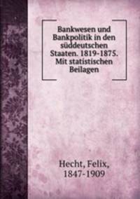 Bankwesen und Bankpolitik in den suddeutschen Staaten. 1819-1875. Mit statistischen Beilagen