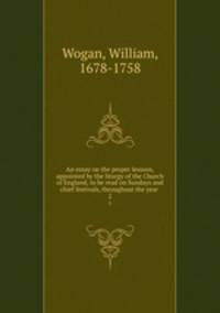 An essay on the proper lessons, appointed by the liturgy of the Church of England, to be read on Sundays and chief festivals, throughout the year . 2