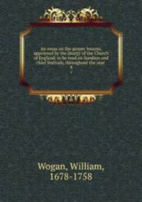 An essay on the proper lessons, appointed by the liturgy of the Church of England, to be read on Sundays and chief festivals, throughout the year . 4