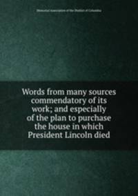 Words from many sources commendatory of its work; and especially of the plan to purchase the house in which President Lincoln died