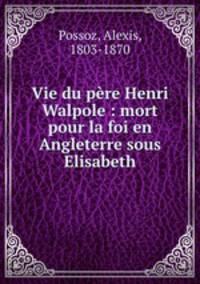 Vie du pere Henri Walpole : mort pour la foi en Angleterre sous Elisabeth