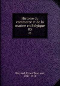 Histoire du commerce et de la marine en Belgique. 03