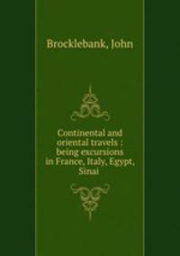 Continental and oriental travels : being excursions in France, Italy, Egypt, Sinai .