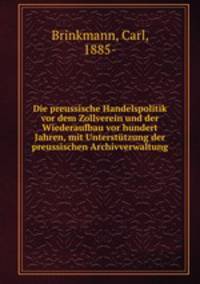 Die preussische Handelspolitik vor dem Zollverein und der Wiederaufbau vor hundert Jahren, mit Unterstutzung der preussischen Archivverwaltung