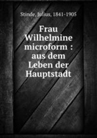Frau Wilhelmine microform : aus dem Leben der Hauptstadt