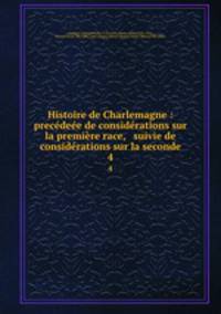 Histoire de Charlemagne : precedeee de considerations sur la premiere race, & suivie de considerations sur la seconde