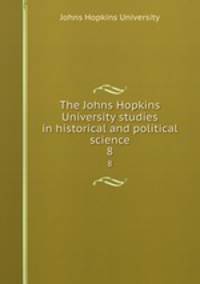 The Johns Hopkins University studies in historical and political science. 8