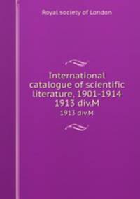 International catalogue of scientific literature, 1901-1914. 1913 div.M