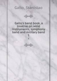 Gallo`s band book, a treatise on wind instruments, symphony band and military band. 1