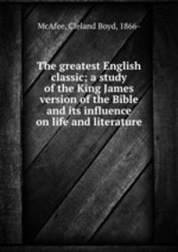 The greatest English classic; a study of the King James version of the Bible and its influence on life and literature