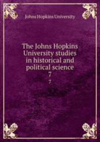 The Johns Hopkins University studies in historical and political science. 7