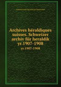 Archives hraldiques suisses. Schweizer archiv fr heraldik. yr.1907-1908