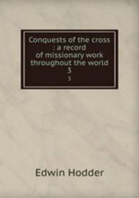 Conquests of the cross : a record of missionary work throughout the world. 3