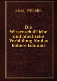 Die Wissenschaftliche und praktische Vorbildung fur das hohere Lehramt