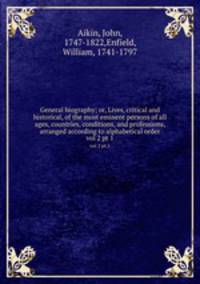General biography; or, Lives, critical and historical, of the most eminent persons of all ages, countries, conditions, and professions, arranged according to alphabetical order. vol 2 pt 1