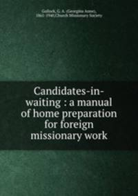 Candidates-in-waiting : a manual of home preparation for foreign missionary work