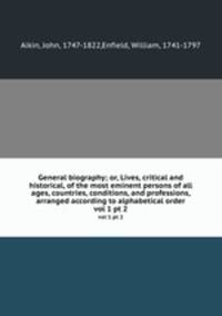 General biography; or, Lives, critical and historical, of the most eminent persons of all ages, countries, conditions, and professions, arranged according to alphabetical order. vol 1 pt 2