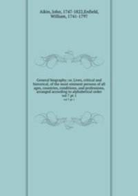 General biography; or, Lives, critical and historical, of the most eminent persons of all ages, countries, conditions, and professions, arranged according to alphabetical order. vol 7 pt 1