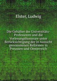Die Gehalter der Universitats-Professoren und die Vorlesungshonorare unter Berucksichtigung der in Aussicht genommenen Reformen in Preussen und Oesterreich