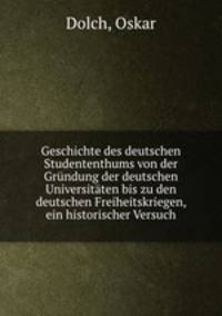 Geschichte des deutschen Studententhums von der Grundung der deutschen Universitaten bis zu den deutschen Freiheitskriegen, ein historischer Versuch