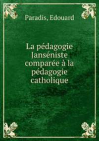 La pedagogie Janseniste comparee a la pedagogie catholique