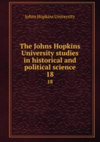 The Johns Hopkins University studies in historical and political science. 18