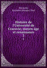Histoire de l`Universit de Cracovie; moyen ge et renaissance. 3