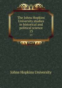 The Johns Hopkins University studies in historical and political science. 13