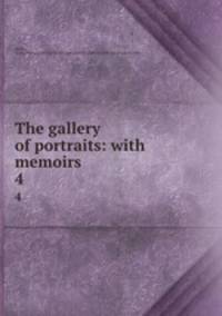 The gallery of portraits: with memoirs . 4