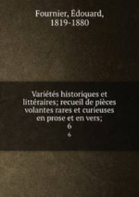 Varietes historiques et litteraires; recueil de pieces volantes rares et curieuses en prose et en vers;