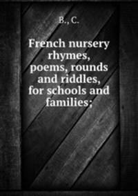 French nursery rhymes, poems, rounds and riddles, for schools and families;