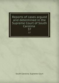 Reports of cases argued and determined in the Supreme Court of South Carolina .. 37