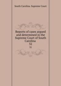 Reports of cases argued and determined in the Supreme Court of South Carolina .. 32