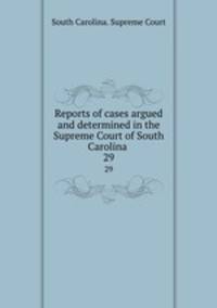 Reports of cases argued and determined in the Supreme Court of South Carolina .. 29