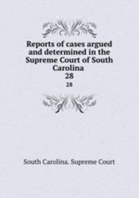 Reports of cases argued and determined in the Supreme Court of South Carolina .. 28