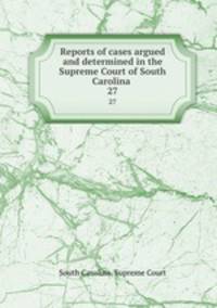 Reports of cases argued and determined in the Supreme Court of South Carolina .. 27