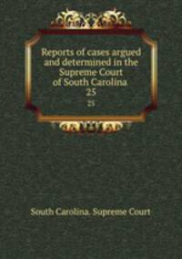 Reports of cases argued and determined in the Supreme Court of South Carolina .. 25