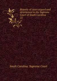 Reports of cases argued and determined in the Supreme Court of South Carolina .. 22