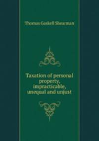 Taxation of personal property, impracticable, unequal and unjust