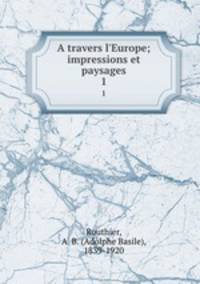 A travers l`Europe; impressions et paysages. 1