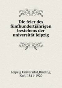 Die feier des funfhundertjahrigen bestehens der universitat leipzig