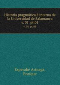 Historia pragmtica interna de la Universidad de Salamanca. v. 01 pt.01