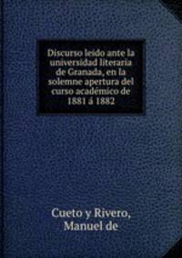 Discurso leido ante la universidad literaria de Granada, en la solemne apertura del curso academico de 1881 a 1882