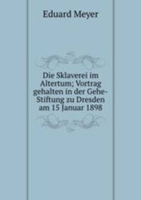 Die Sklaverei im Altertum; Vortrag gehalten in der Gehe-Stiftung zu Dresden am 15 Januar 1898