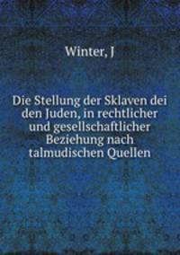 Die Stellung der Sklaven dei den Juden, in rechtlicher und gesellschaftlicher Beziehung nach talmudischen Quellen