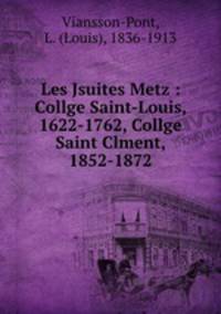Les Jsuites Metz : Collge Saint-Louis, 1622-1762, Collge Saint Clment, 1852-1872
