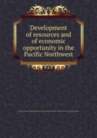 Development of resources and of economic opportunity in the Pacific Northwest