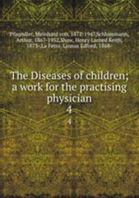 The Diseases of children; a work for the practising physician. 4
