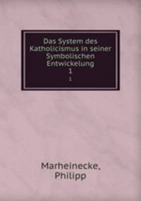 Das System des Katholicismus in seiner Symbolischen Entwickelung. 1
