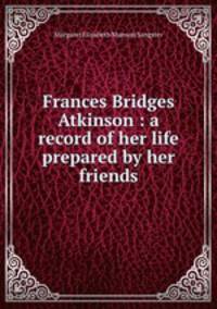 Frances Bridges Atkinson : a record of her life prepared by her friends
